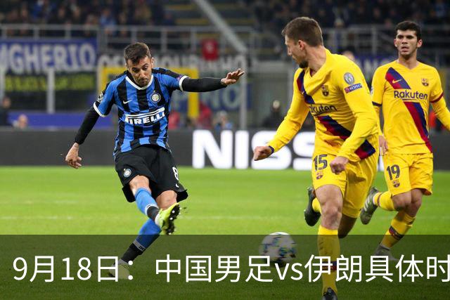 9月18日：中国男足vs伊朗具体时间已定！CCTV5直播，想两连胜做好五件事_2